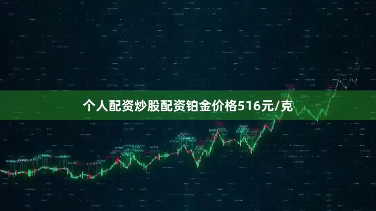 个人配资炒股配资铂金价格516元/克