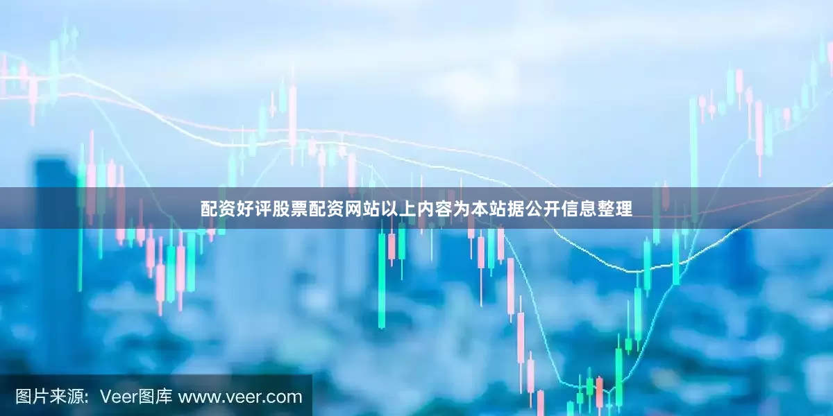 配资好评股票配资网站以上内容为本站据公开信息整理