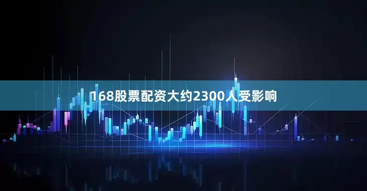 168股票配资大约2300人受影响