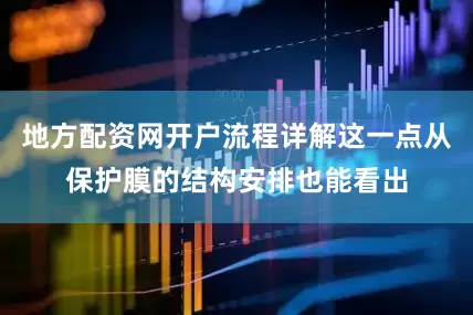 地方配资网开户流程详解这一点从保护膜的结构安排也能看出