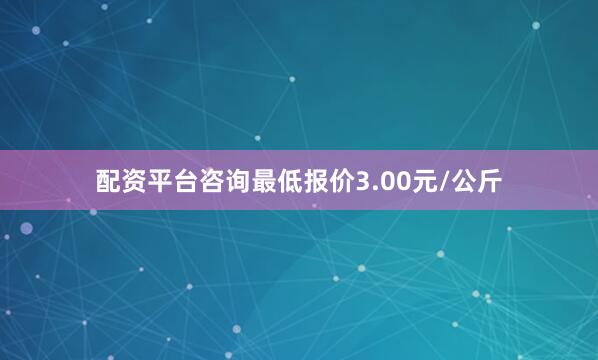 配资平台咨询最低报价3.00元/公斤