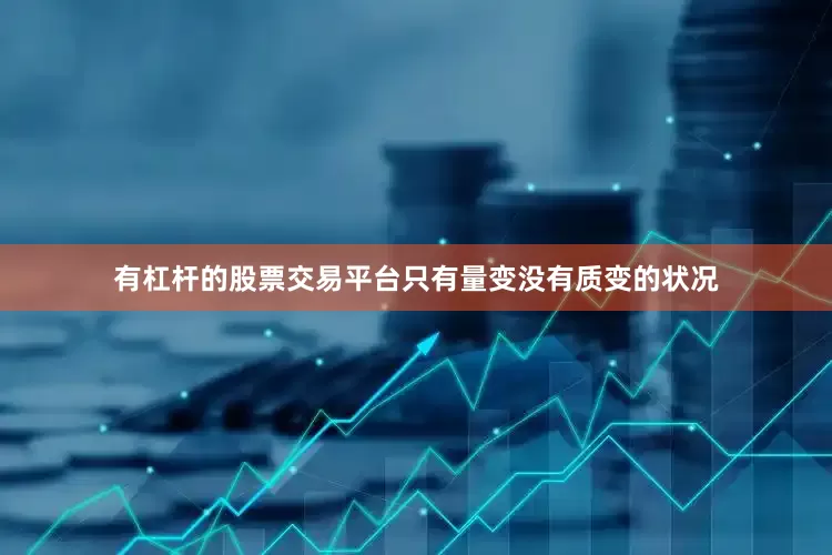 有杠杆的股票交易平台只有量变没有质变的状况