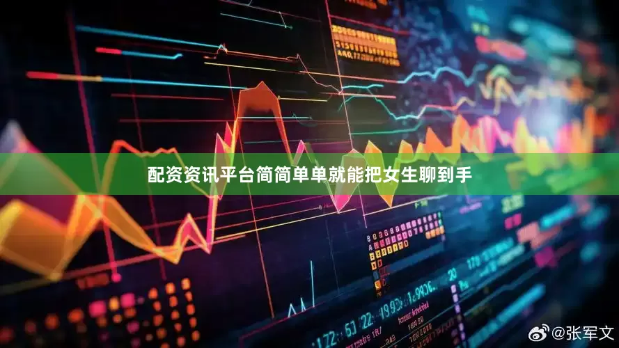 配资资讯平台简简单单就能把女生聊到手
