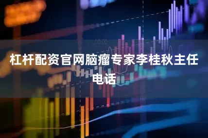 杠杆配资官网脑瘤专家李桂秋主任电话