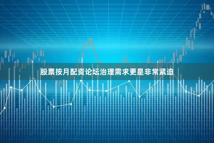 股票按月配资论坛治理需求更是非常紧迫