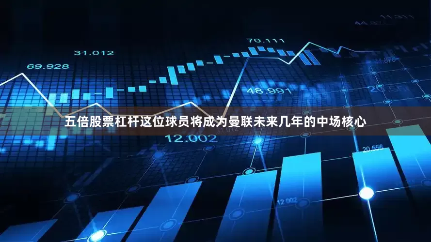 五倍股票杠杆这位球员将成为曼联未来几年的中场核心