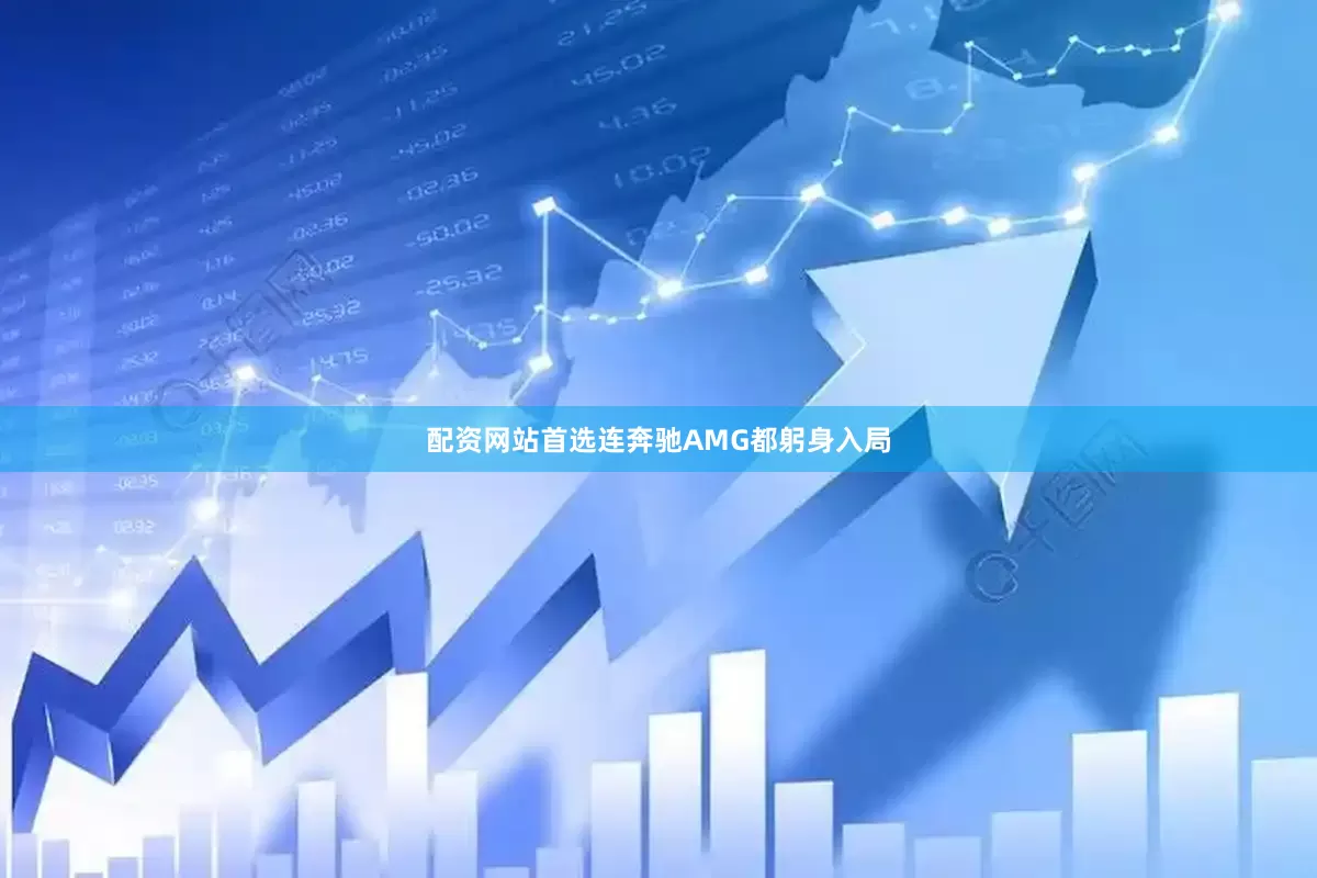 配资网站首选连奔驰AMG都躬身入局