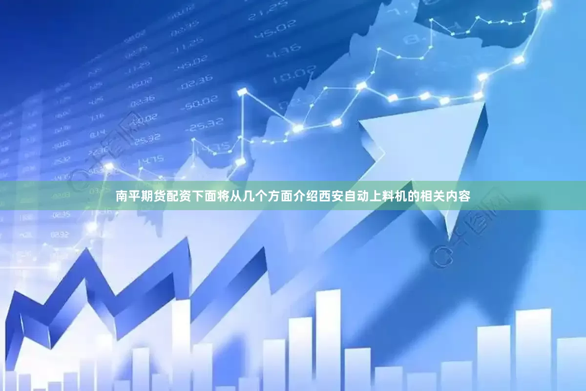 南平期货配资下面将从几个方面介绍西安自动上料机的相关内容