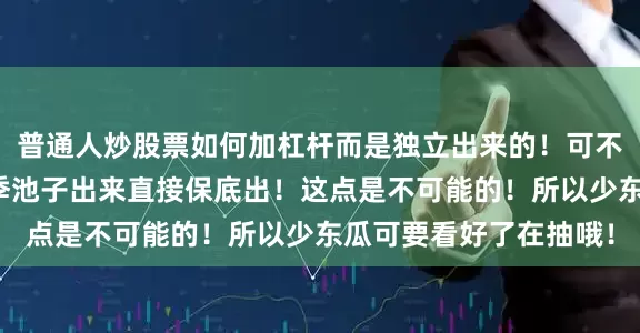 普通人炒股票如何加杠杆而是独立出来的！可不要想着现在抽等新赛季池子出来直接保底出！这点是不可能的！所以少东瓜可要看好了在抽哦！