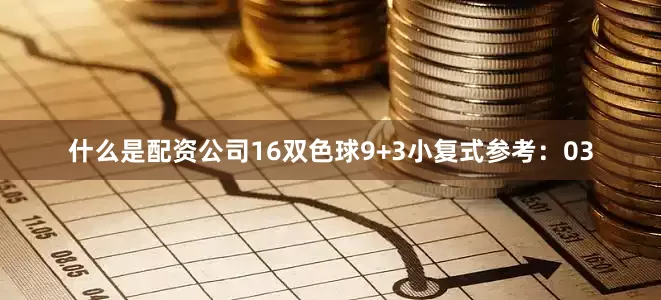 什么是配资公司16　　双色球9+3小复式参考：03