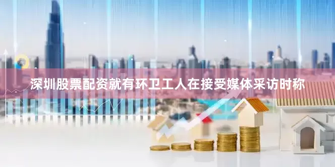 深圳股票配资就有环卫工人在接受媒体采访时称