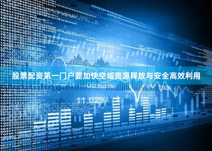 股票配资第一门户要加快空域资源释放与安全高效利用